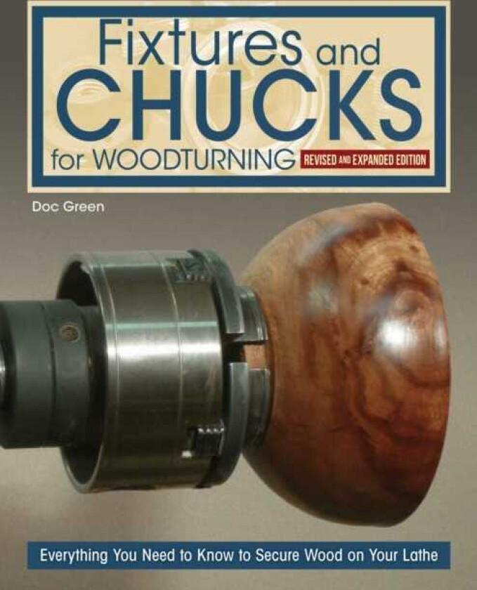 Fixtures and Chucks for Woodturning, Revised and Expanded Edition Everything You Need to Know to Secure Wood on Your Lathe