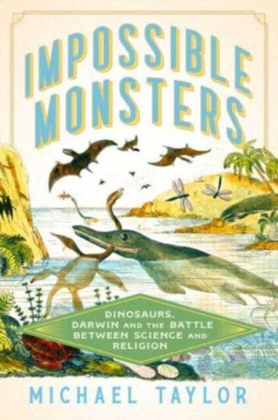Impossible Monsters Dinosaurs, Darwin, and the Battle Between Science and Religion
