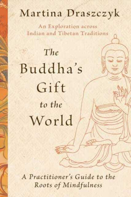 The Buddha's Gift to the World A Practitioner's Guide to the Roots of Mindfulness