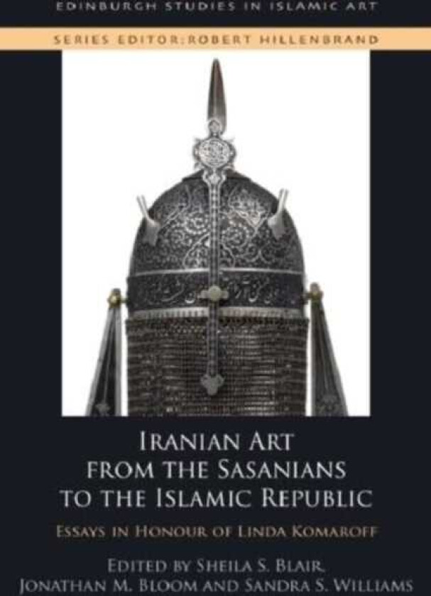 Iranian Art from the Sasanians to the Islamic Republic Essays in Honour of Linda Komaroff