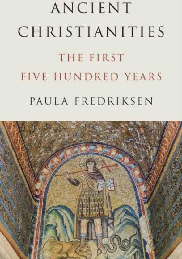 Ancient Christianities The First Five Hundred Years