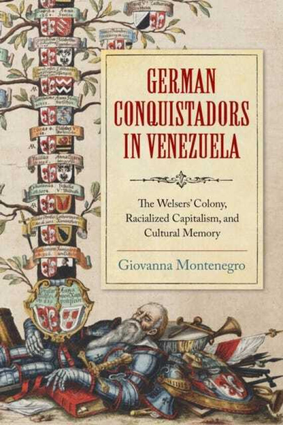German Conquistadors in Venezuela The Welsers' Colony, Racialized Capitalism, and Cultural Memory