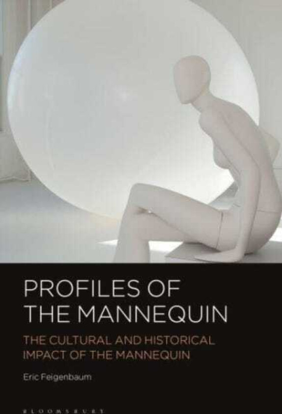 Profiles of the Mannequin The Cultural and Historical Impact of the Mannequin