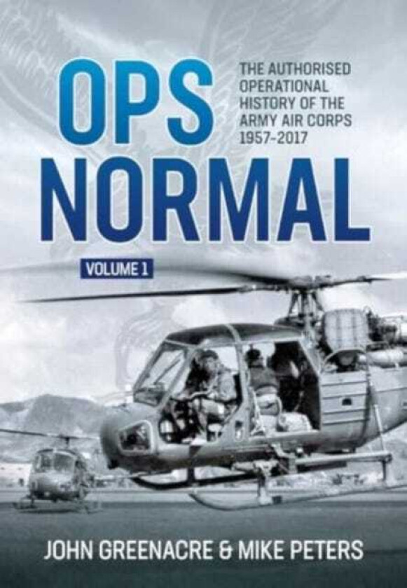 Ops Normal Volume 1 The Authorised Operational History of the Army Air Corps, 19572017