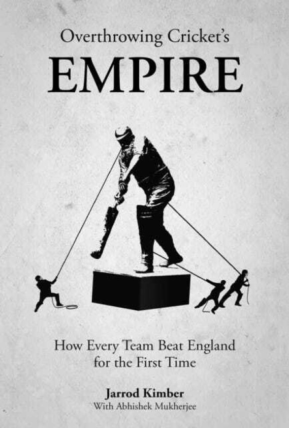 Overthrowing Cricket's Empire How Every Team Beat England for the First Time