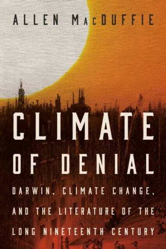 Climate of Denial Darwin, Climate Change, and the Literature of the Long Nineteenth Century