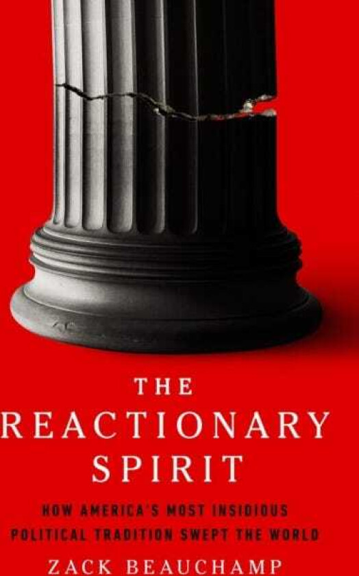 The Reactionary Spirit How America's Most Insidious Political Tradition Swept the World