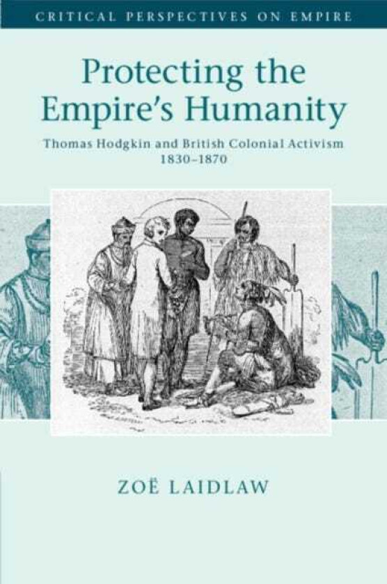 Protecting the Empire's Humanity Thomas Hodgkin and British Colonial Activism 1830–1870