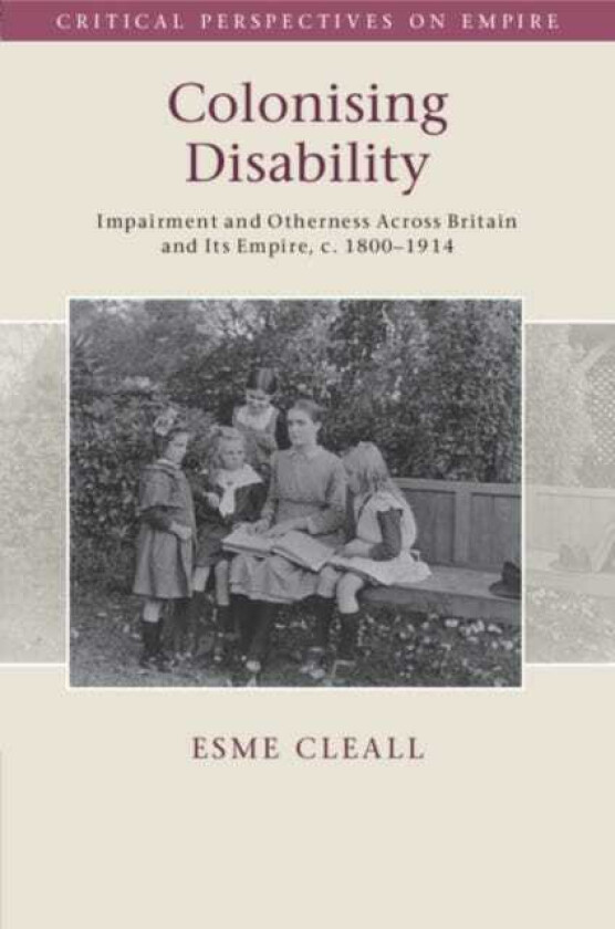 Colonising Disability Impairment and Otherness Across Britain and Its Empire, c. 1800–1914