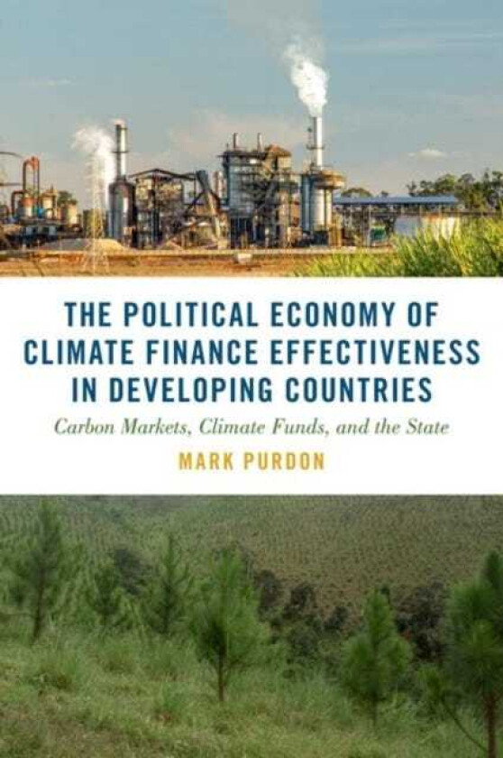 The Political Economy of Climate Finance Effectiveness in Developing Countries Carbon Markets, Climate Funds, and the State
