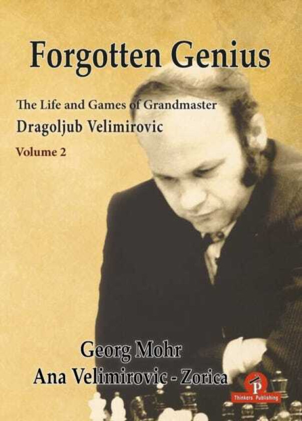 Forgotten Genius The Life and Games of Grandmaster Dragoljub Velimirovic