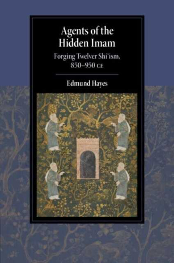 Agents of the Hidden Imam Forging Twelver Shi‘ism, 850950 CE