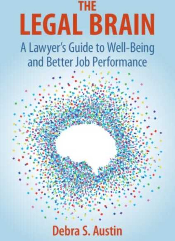 The Legal Brain A Lawyer's Guide to WellBeing and Better Job Performance
