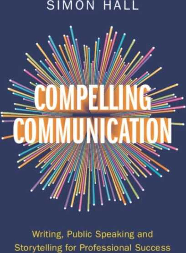 Compelling Communication Writing, Public Speaking and Storytelling for Professional Success