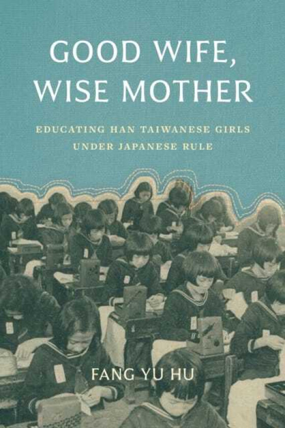 Good Wife, Wise Mother Educating Han Taiwanese Girls under Japanese Rule