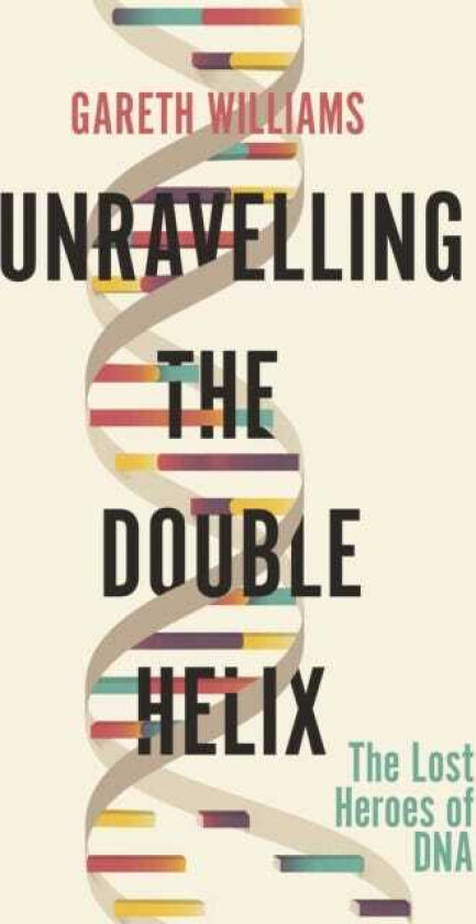 Unravelling the Double Helix The Lost Heroes of DNA