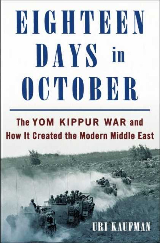 Eighteen Days in October The Yom Kippur War and How It Created the Modern Middle East