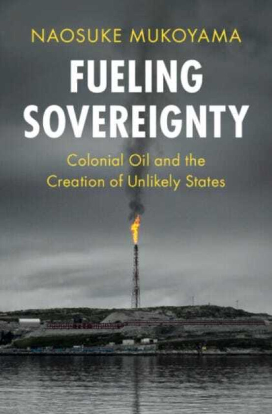 Fueling Sovereignty  Colonial Oil and the Creation of Unlikely States