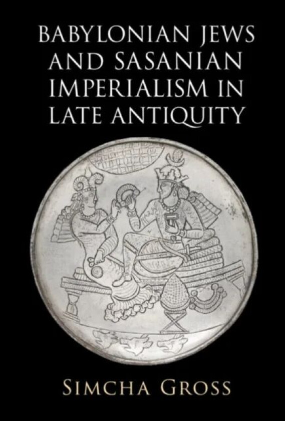 Babylonian Jews and Sasanian Imperialism in Late Antiquity av Simcha (University of Pennsylvania) Gross