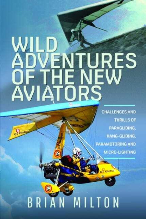 Wild Adventures of the New Aviators  Challenges and Thrills of Paragliding, Hanggliding, Paramotoring and Microlighting