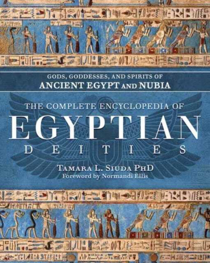 The Complete Encyclopedia of Egyptian Deities Gods, Goddesses, and Spirits of Ancient Egypt and Nubia