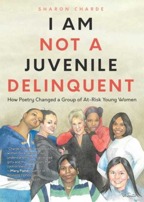 I Am Not a Juvenile Delinquent  How Poetry Changed a Group of AtRisk Young Women (Lessons in Rehabilitation and  Letting It Go)