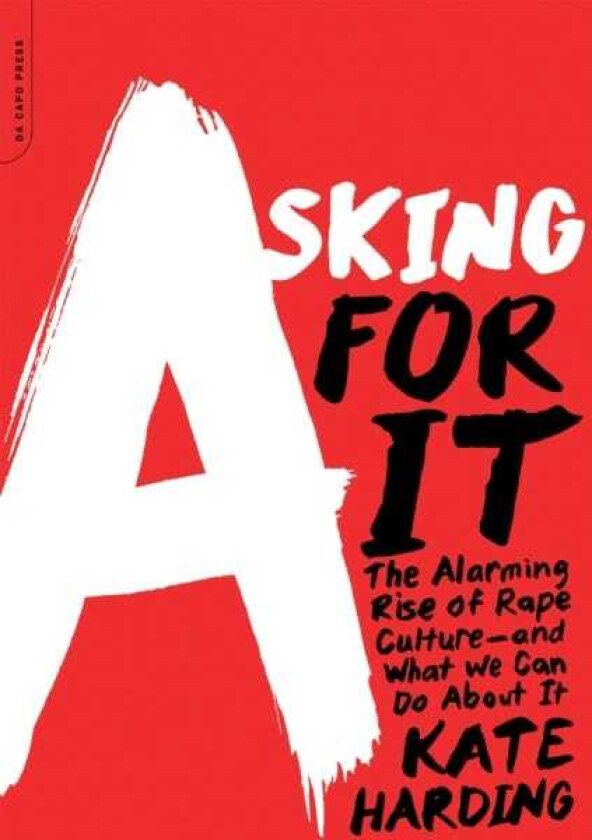 Asking for It The Alarming Rise of Rape Cultureand What We Can Do about It