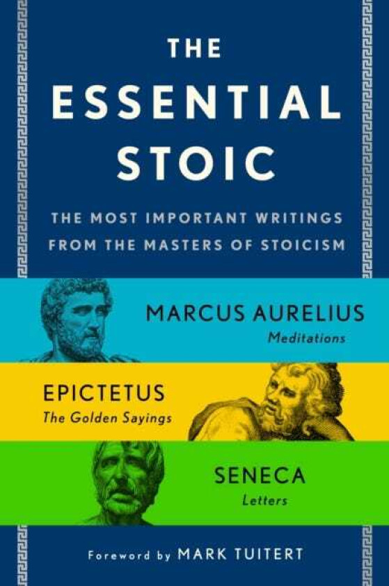 The Essential Stoic The Most Important Writings from the Masters of Stoicism