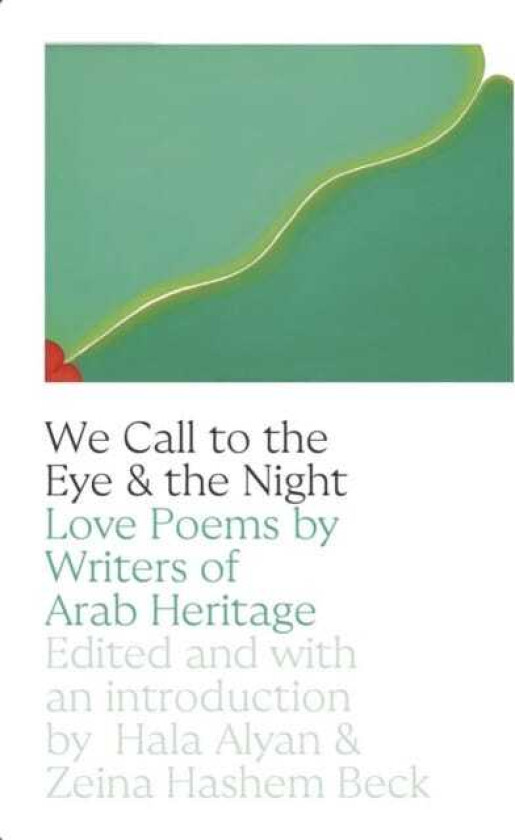 We Call to the Eye & the Night Love Poems by Writers of Arab Heritage