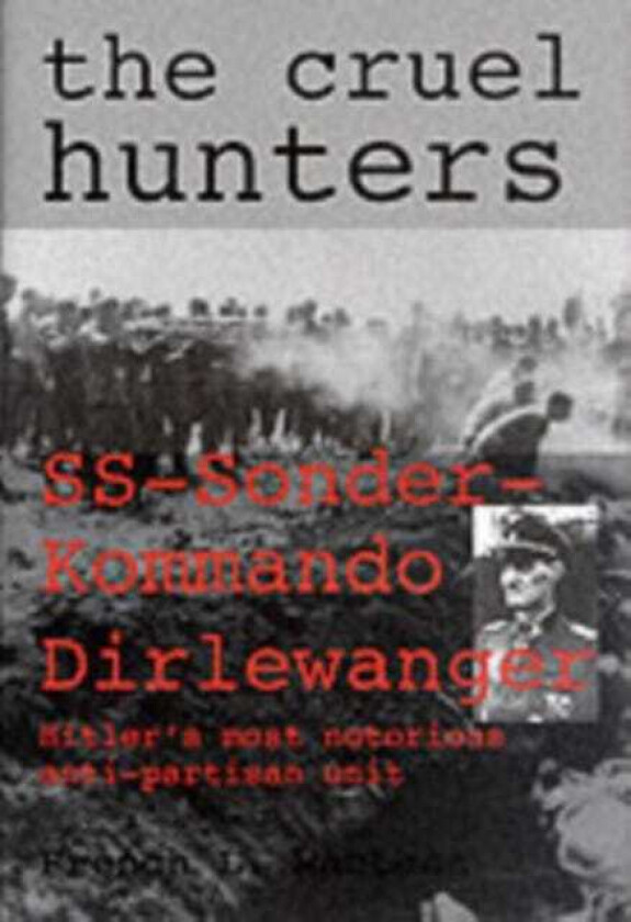 The Cruel Hunters SSSonderkommando Dirlewanger Hitler's Most Notorious AntiPartisan Unit