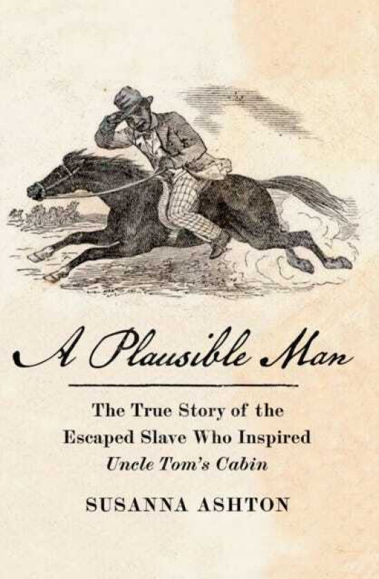 A Plausible Man The True Story of the Escaped Slave Who Inspired Uncle Tom's Cabin