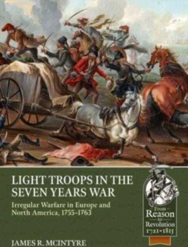 Light Troops in the Seven Years War: Irregular Warfare in Europe and North America, 17551763