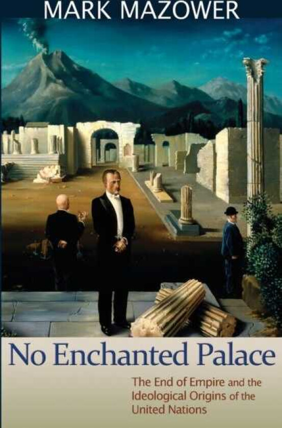 No Enchanted Palace The End of Empire and the Ideological Origins of the United Nations