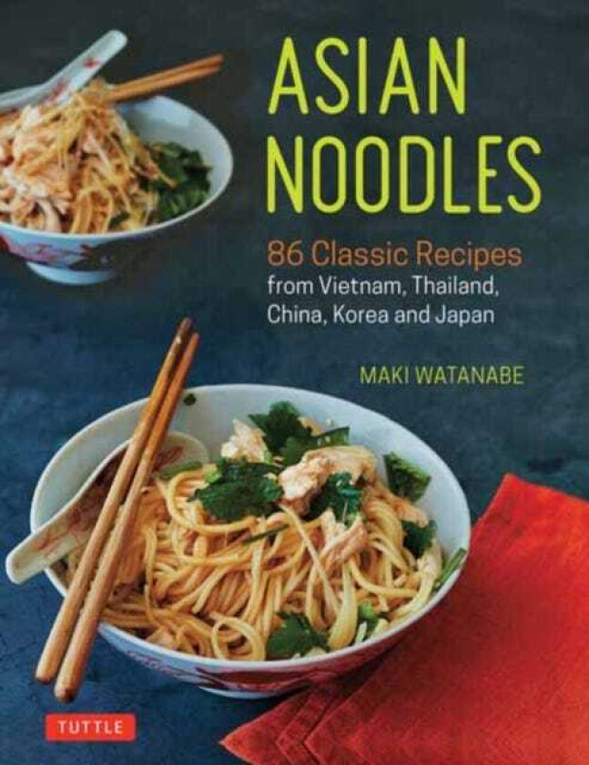 Asian Noodles 86 Classic Recipes from Vietnam, Thailand, China, Korea and Japan