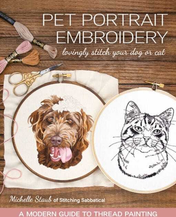 Pet Portrait Embroidery Lovingly Stitch Your Dog or Cat; a Modern Guide to Thread Painting