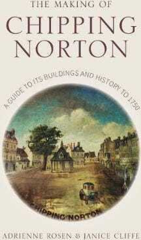 The Making of Chipping Norton A Guide to its Buildings and History to 1750