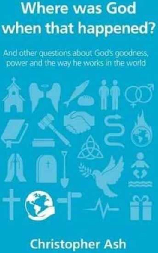Where was God when that happened? And other questions about God’s goodness, power and the way he works in the world