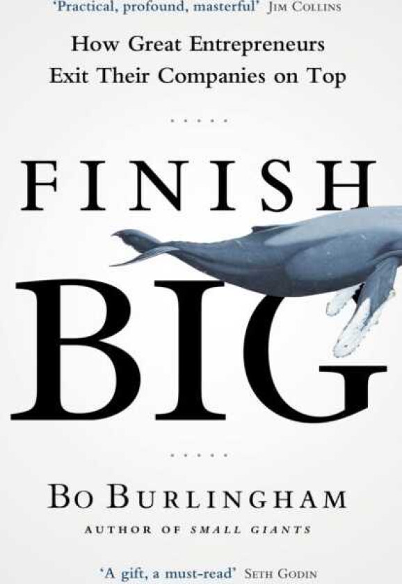 Finish Big  How Great Entrepreneurs Exit Their Companies on Top