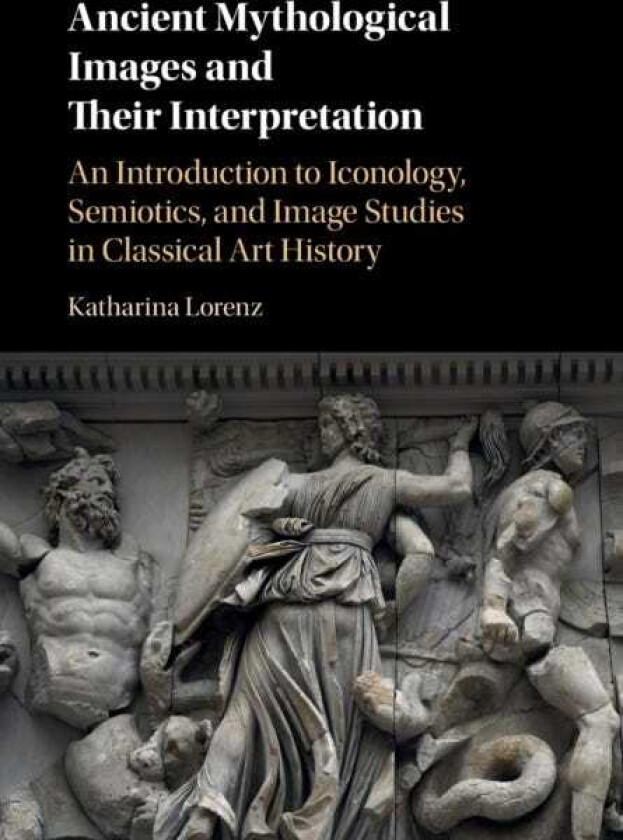 Ancient Mythological Images and their Interpretation An Introduction to Iconology, Semiotics and Image Studies in Classical Art History