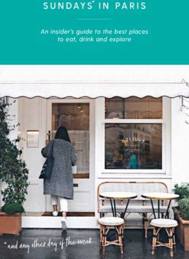 Sundays in Paris An insider's guide to the best places to eat, drink and explore – and every other day of the week