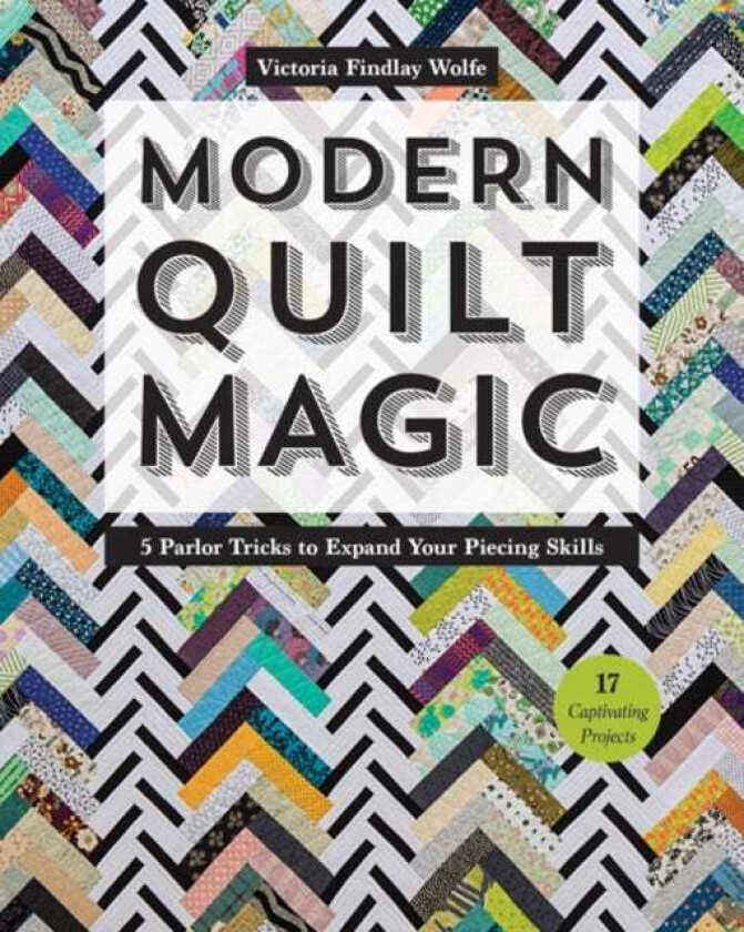Modern Quilt Magic 5 Parlor Tricks to Expand Your Piecing Skills