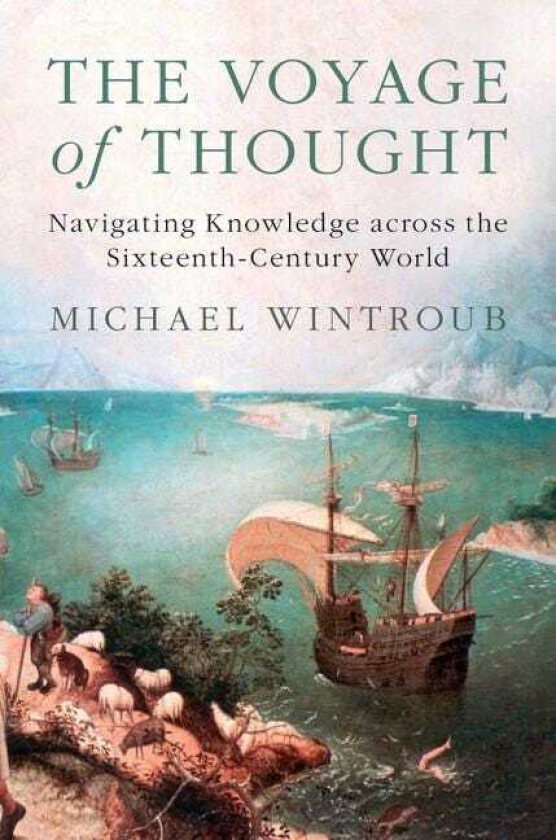The Voyage of Thought Navigating Knowledge across the SixteenthCentury World