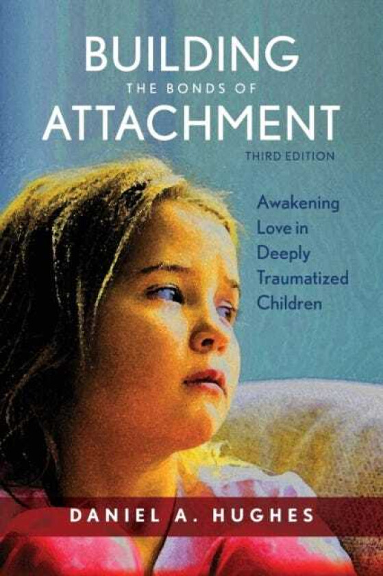 Building the Bonds of Attachment Awakening Love in Deeply Traumatized Children