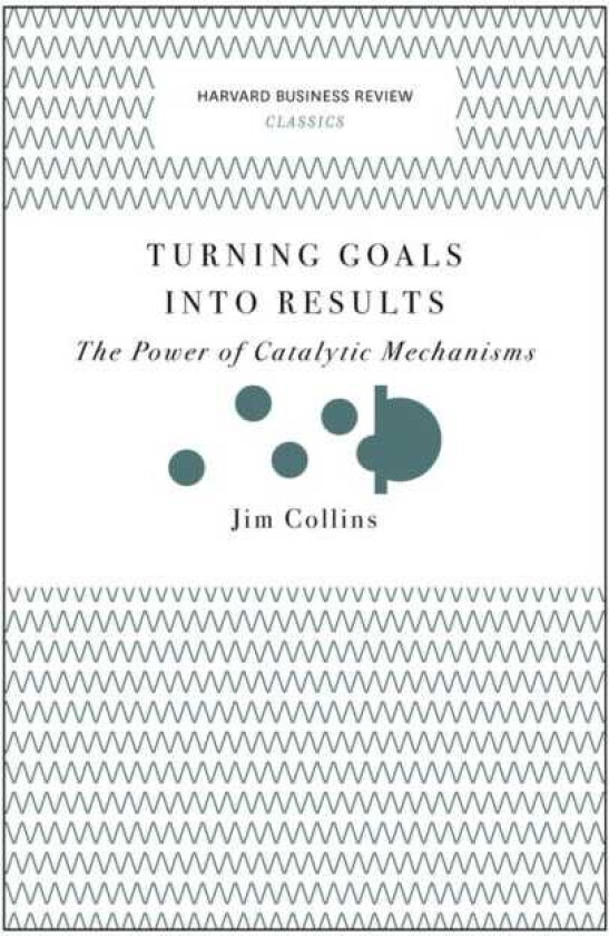 Turning Goals into Results (Harvard Business Review Classics) The Power of Catalytic Mechanisms