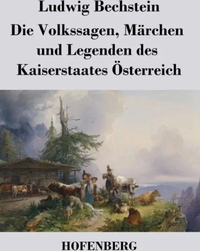 Die Volkssagen, Marchen und Legenden des Kaiserstaates OEsterreich av Ludwig Bechstein
