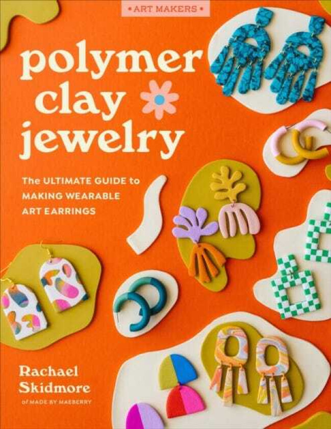 Polymer Clay Jewelry The ultimate guide to making wearable art earrings