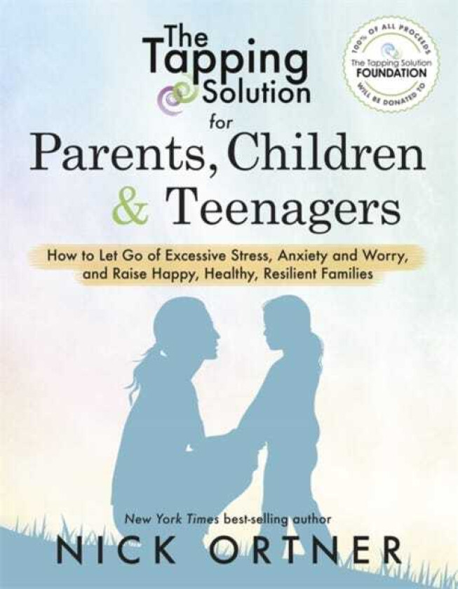 The Tapping Solution for Parents, Children & Teenagers How to Let Go of Excessive Stress, Anxiety and Worry and Raise Happy, Healthy, Resilient Families