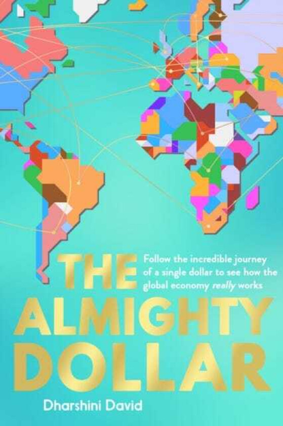 The Almighty Dollar Follow the Incredible Journey of a Single Dollar to See How the Global Economy Really Works