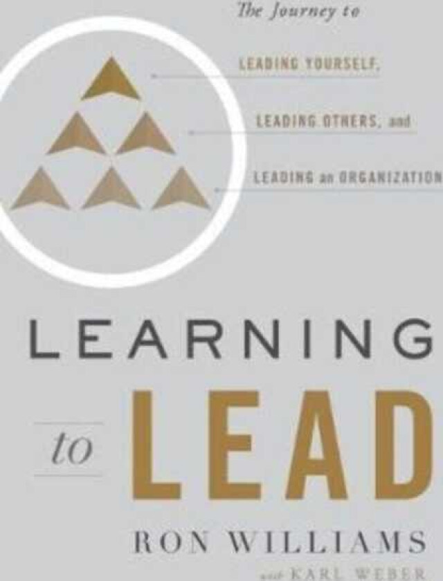 Learning to Lead The Journey to Leading Yourself, Leading Others, and Leading an Organization