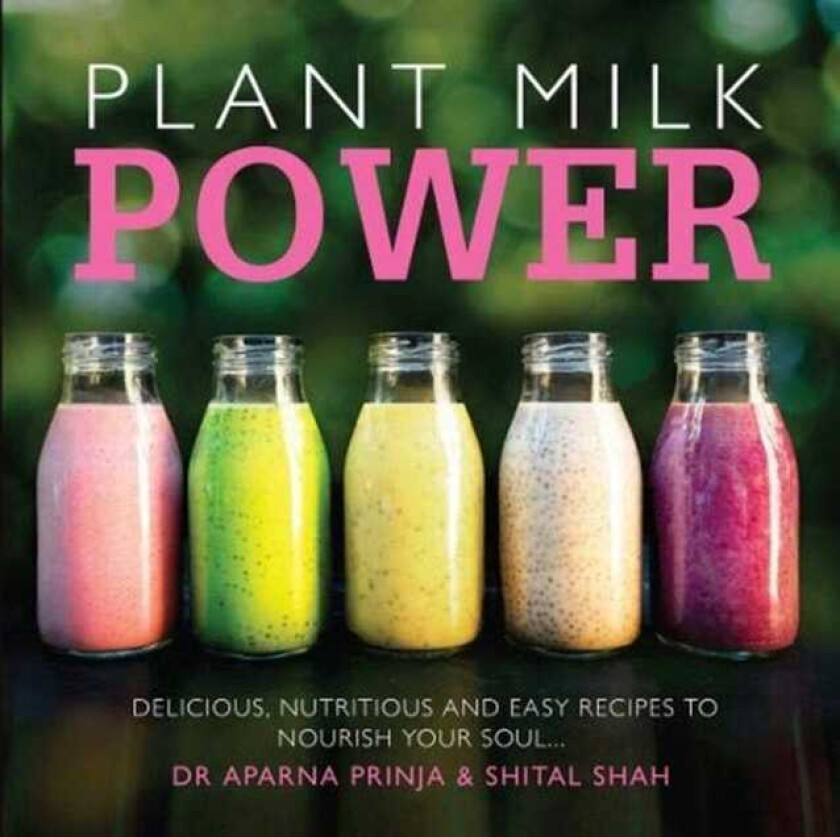 Plant Milk Power Delicious, nutritious and easy recipes to nourish your soul